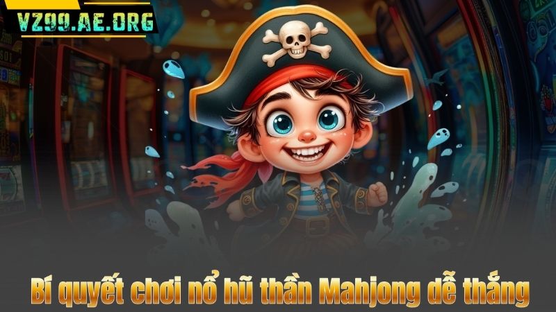 Bí quyết chơi nổ hũ thần Mahjong dễ thắng