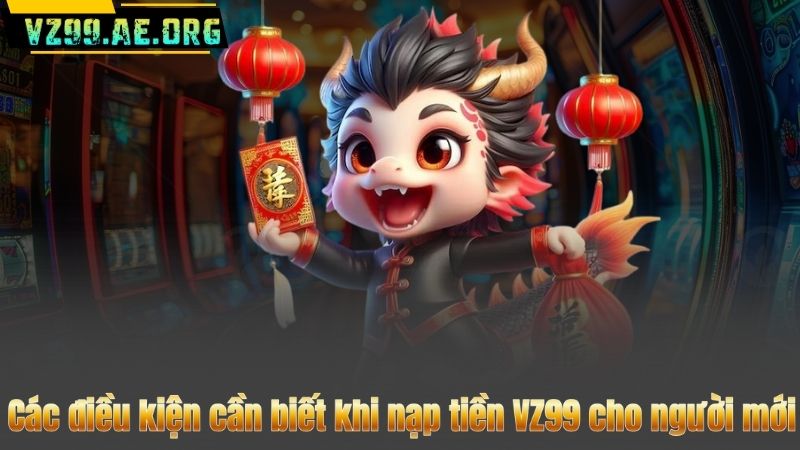 Các điều kiện cần biết khi nạp tiền VZ99 cho người mới