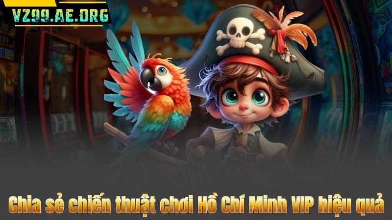 Chia sẻ chiến thuật chơi Hồ Chí Minh VIP hiệu quả