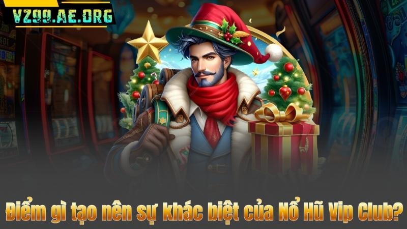 Điểm gì tạo nên sự khác biệt của Nổ Hũ Vip Club?