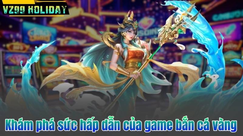 Bắn Cá Vàng – Trò Chơi Bắn Cá Đổi Thưởng Hàng Đầu Tại VZ99 6 Khám phá sức hấp dẫn của game bắn cá vàng