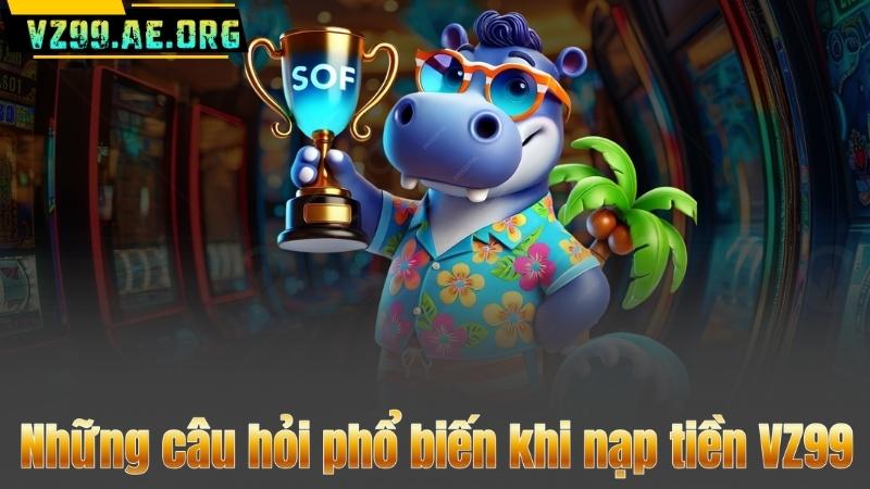 Những câu hỏi phổ biến khi nạp tiền VZ99
