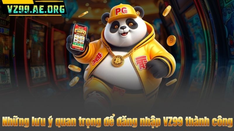 Những lưu ý quan trọng để đăng nhập VZ99 thành công