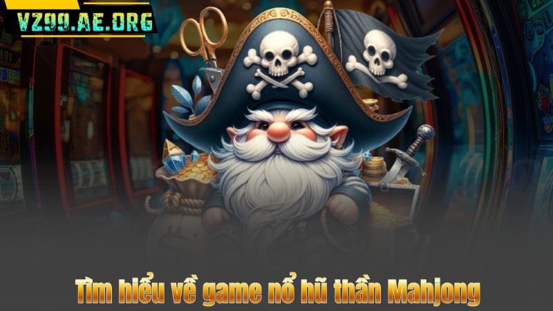 Tìm hiểu về game nổ hũ thần Mahjong