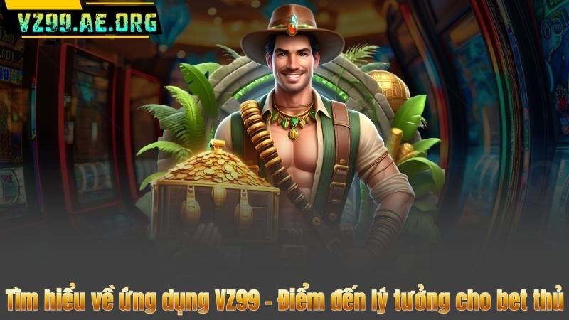 Tìm hiểu về ứng dụng VZ99 – Điểm đến lý tưởng cho bet thủ
