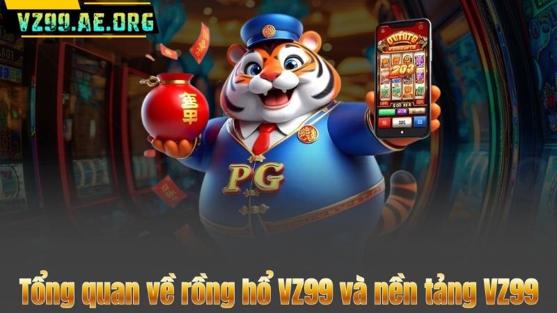 Tổng quan về rồng hổ VZ99 và nền tảng VZ99