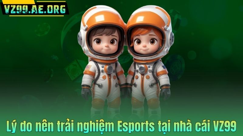 Lý do nên trải nghiệm Esports tại nhà cái VZ99
