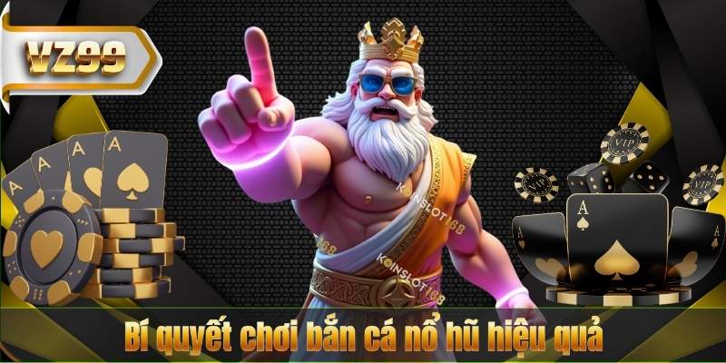 Bắn Cá Nổ Hũ VZ99 – Khám Phá Game Bắn Cá Đổi Thưởng Hấp Dẫn Nhất 9 Bí quyết chơi bắn cá nổ hũ hiệu quả