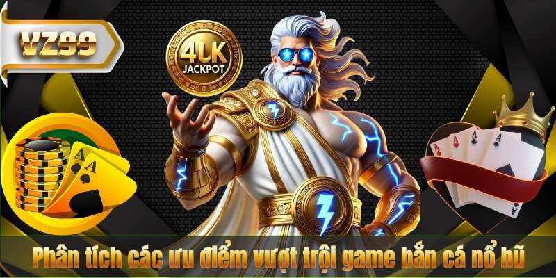 Bắn Cá Nổ Hũ VZ99 – Khám Phá Game Bắn Cá Đổi Thưởng Hấp Dẫn Nhất 8 Phân tích các ưu điểm vượt trội game bắn cá nổ hũ