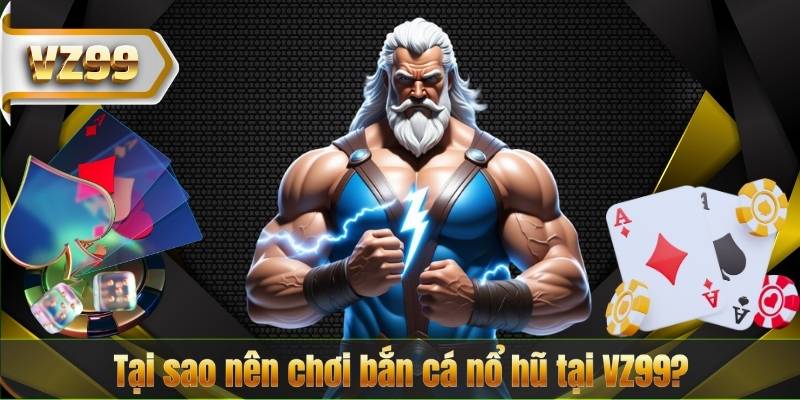 Bắn Cá Nổ Hũ VZ99 – Khám Phá Game Bắn Cá Đổi Thưởng Hấp Dẫn Nhất 10 Tại sao nên chơi bắn cá nổ hũ tại VZ99?