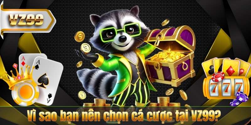 Vì sao bạn nên chọn cá cược tại VZ99?